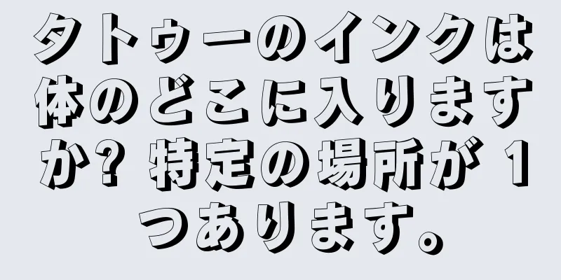 タトゥーのインクは体のどこに入りますか? 特定の場所が 1 つあります。