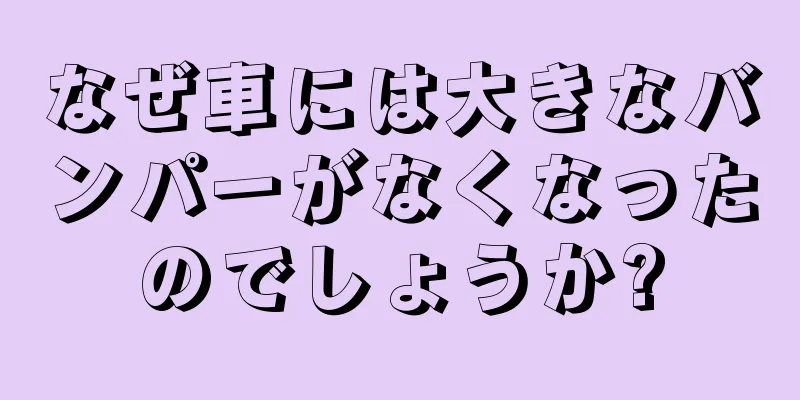 なぜ車には大きなバンパーがなくなったのでしょうか?