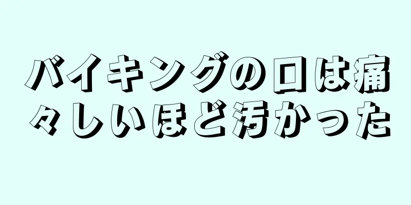 バイキングの口は痛々しいほど汚かった