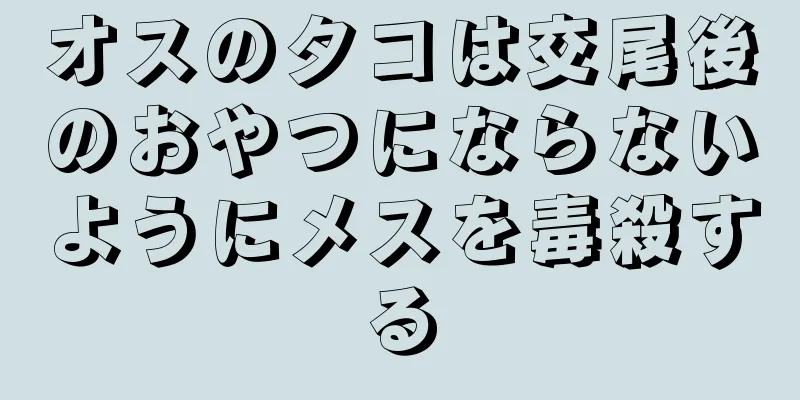 オスのタコは交尾後のおやつにならないようにメスを毒殺する