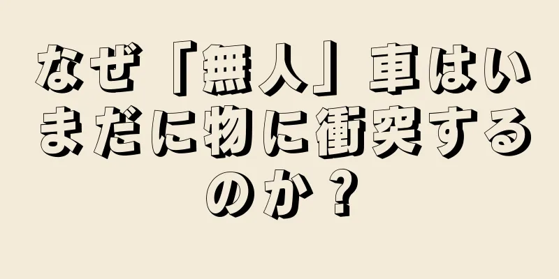 なぜ「無人」車はいまだに物に衝突するのか？