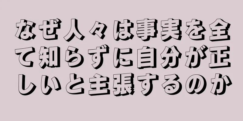 なぜ人々は事実を全て知らずに自分が正しいと主張するのか