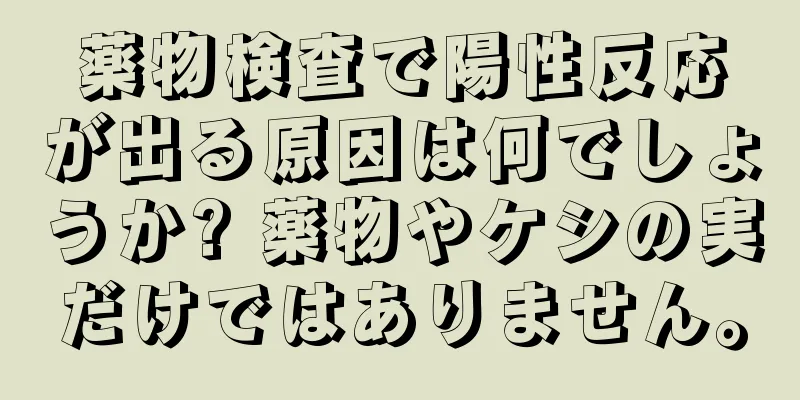 薬物検査で陽性反応が出る原因は何でしょうか? 薬物やケシの実だけではありません。