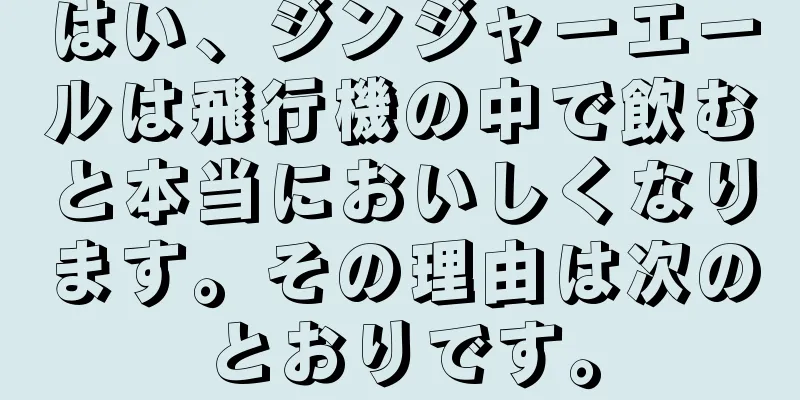 はい、ジンジャーエールは飛行機の中で飲むと本当においしくなります。その理由は次のとおりです。