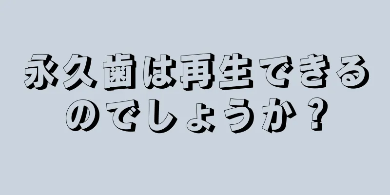 永久歯は再生できるのでしょうか？