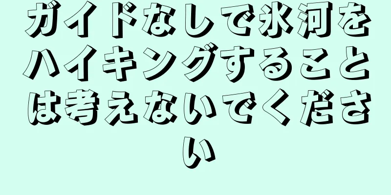 ガイドなしで氷河をハイキングすることは考えないでください