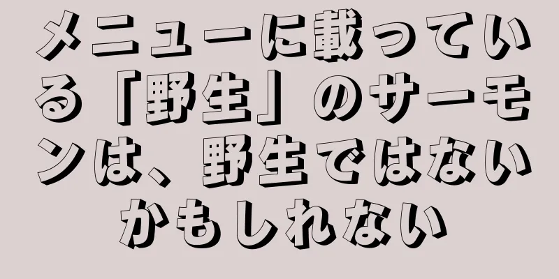 メニューに載っている「野生」のサーモンは、野生ではないかもしれない