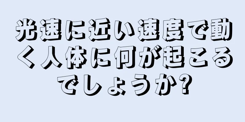 光速に近い速度で動く人体に何が起こるでしょうか?