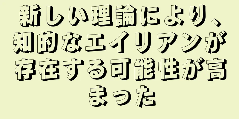 新しい理論により、知的なエイリアンが存在する可能性が高まった