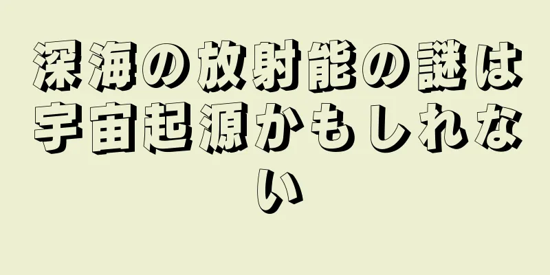 深海の放射能の謎は宇宙起源かもしれない