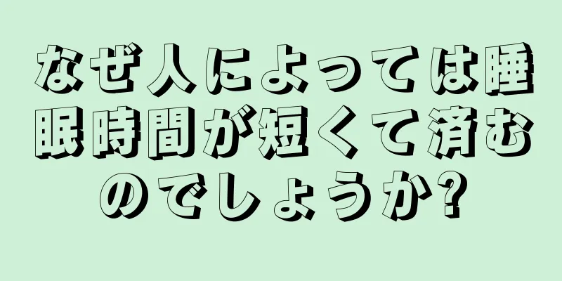 なぜ人によっては睡眠時間が短くて済むのでしょうか?