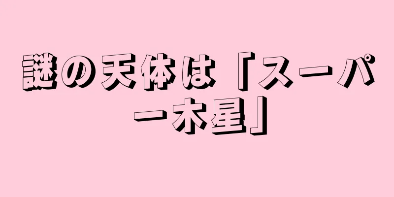 謎の天体は「スーパー木星」