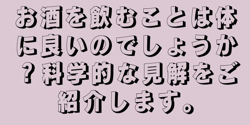 お酒を飲むことは体に良いのでしょうか？科学的な見解をご紹介します。