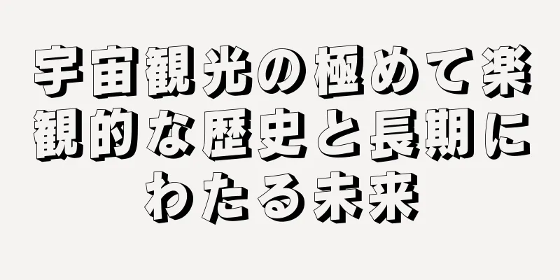 宇宙観光の極めて楽観的な歴史と長期にわたる未来
