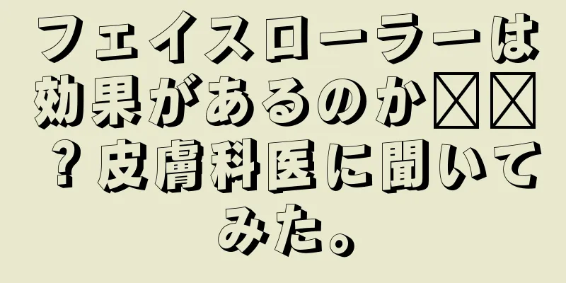 フェイスローラーは効果があるのか​​？皮膚科医に聞いてみた。
