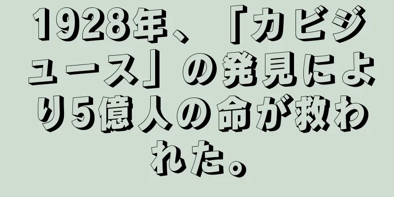 1928年、「カビジュース」の発見により5億人の命が救われた。