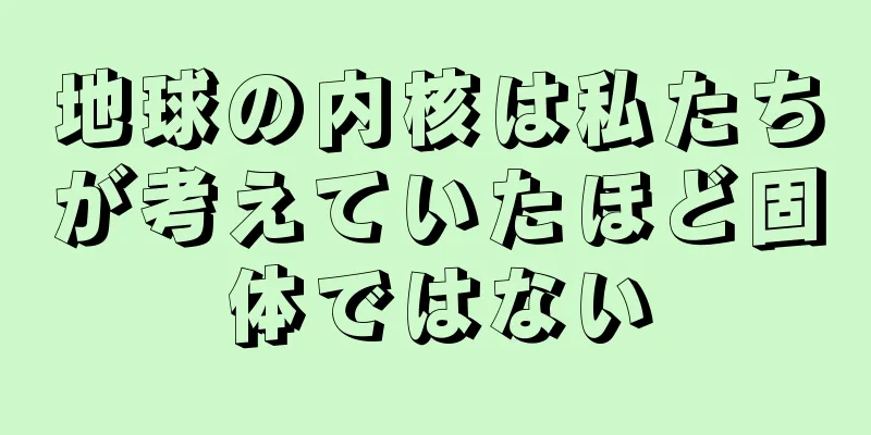 地球の内核は私たちが考えていたほど固体ではない