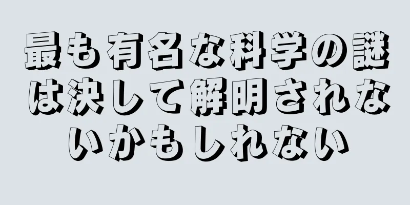 最も有名な科学の謎は決して解明されないかもしれない