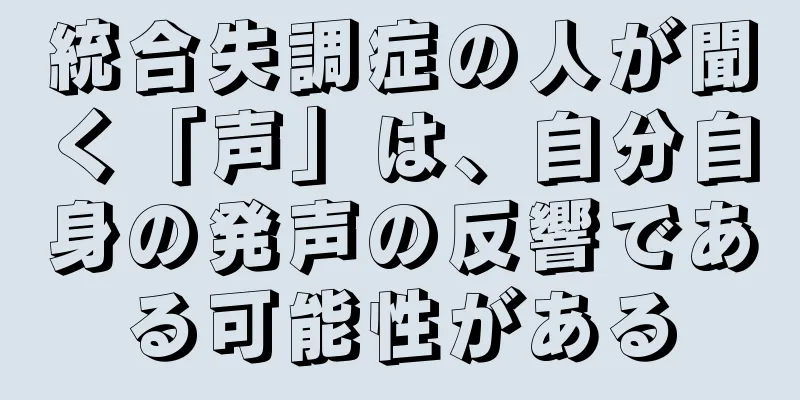 統合失調症の人が聞く「声」は、自分自身の発声の反響である可能性がある
