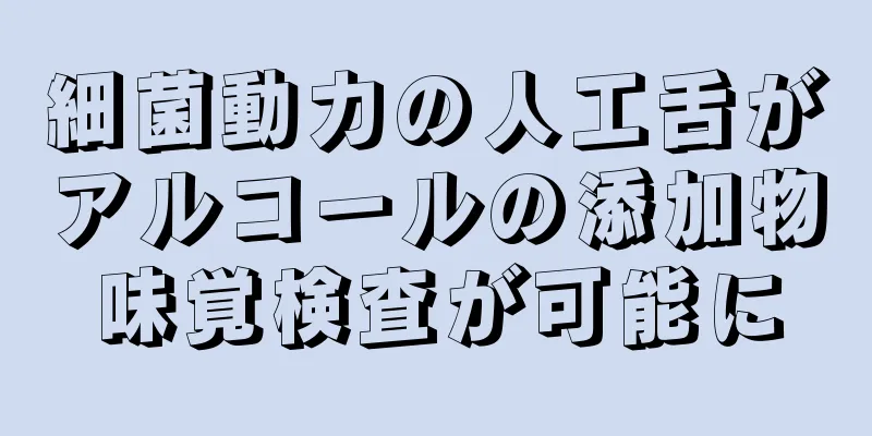 細菌動力の人工舌がアルコールの添加物味覚検査が可能に