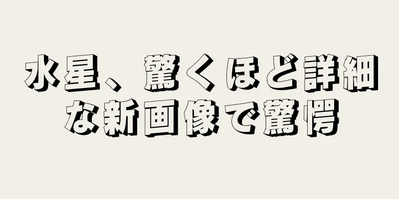 水星、驚くほど詳細な新画像で驚愕