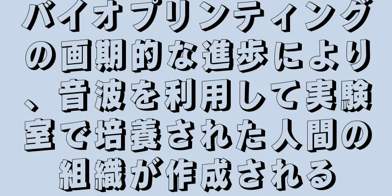 バイオプリンティングの画期的な進歩により、音波を利用して実験室で培養された人間の組織が作成される