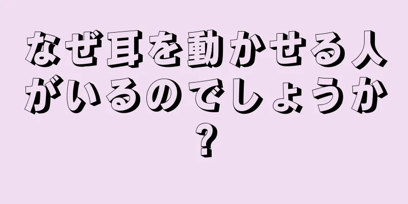 なぜ耳を動かせる人がいるのでしょうか?