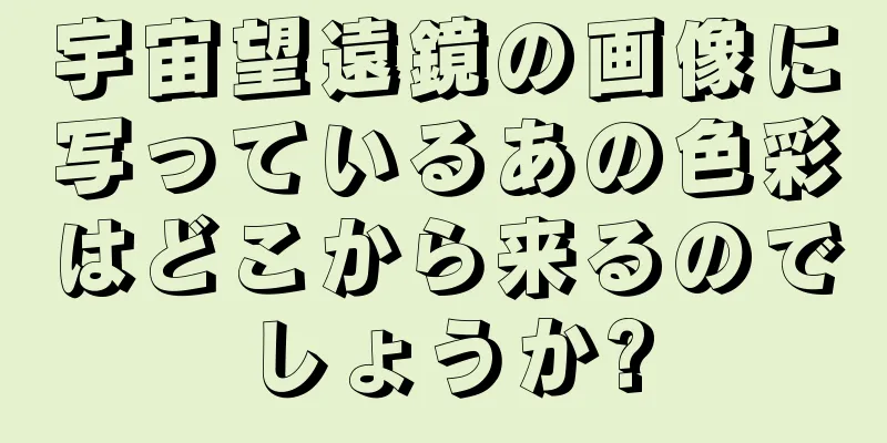 宇宙望遠鏡の画像に写っているあの色彩はどこから来るのでしょうか?