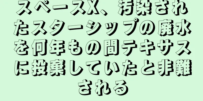 スペースX、汚染されたスターシップの廃水を何年もの間テキサスに投棄していたと非難される