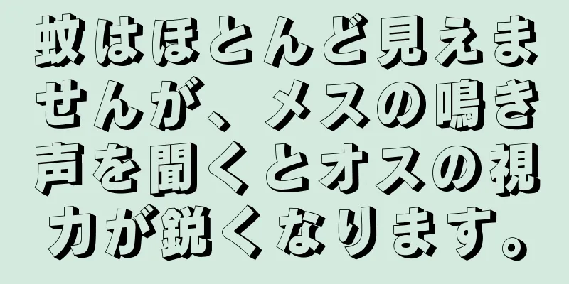 蚊はほとんど見えませんが、メスの鳴き声を聞くとオスの視力が鋭くなります。