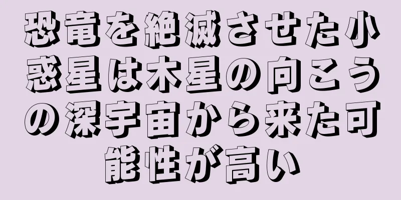 恐竜を絶滅させた小惑星は木星の向こうの深宇宙から来た可能性が高い