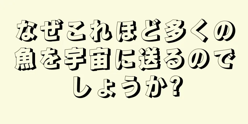 なぜこれほど多くの魚を宇宙に送るのでしょうか?