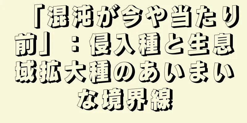 「混沌が今や当たり前」：侵入種と生息域拡大種のあいまいな境界線