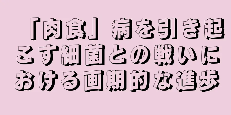 「肉食」病を引き起こす細菌との戦いにおける画期的な進歩