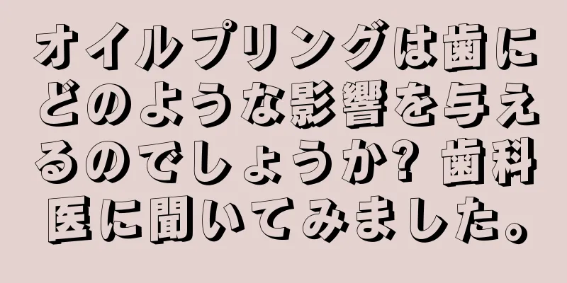 オイルプリングは歯にどのような影響を与えるのでしょうか? 歯科医に聞いてみました。
