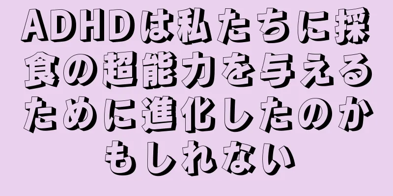 ADHDは私たちに採食の超能力を与えるために進化したのかもしれない