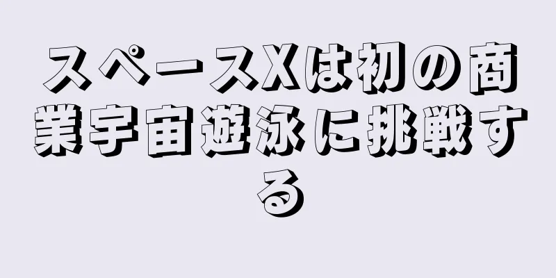 スペースXは初の商業宇宙遊泳に挑戦する