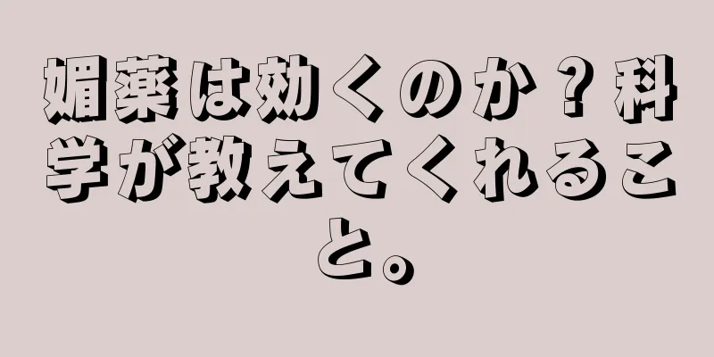 媚薬は効くのか？科学が教えてくれること。