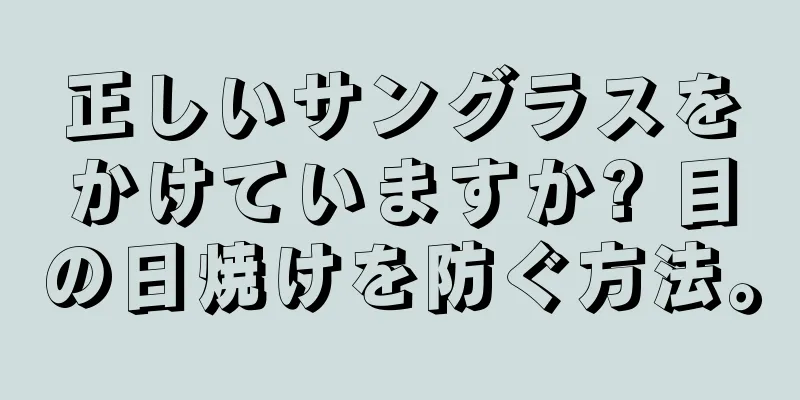 正しいサングラスをかけていますか? 目の日焼けを防ぐ方法。