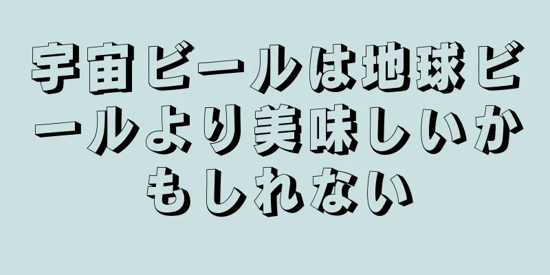 宇宙ビールは地球ビールより美味しいかもしれない