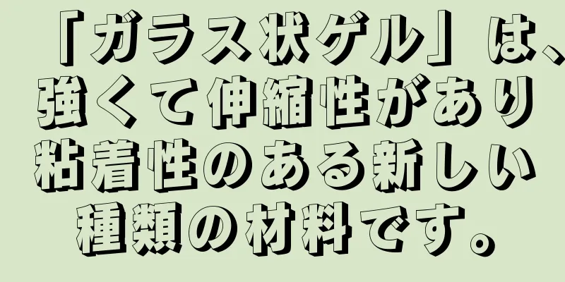 「ガラス状ゲル」は、強くて伸縮性があり粘着性のある新しい種類の材料です。