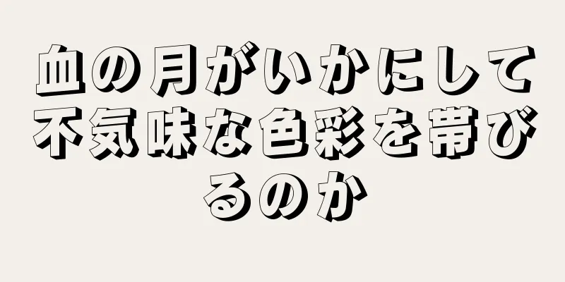 血の月がいかにして不気味な色彩を帯びるのか