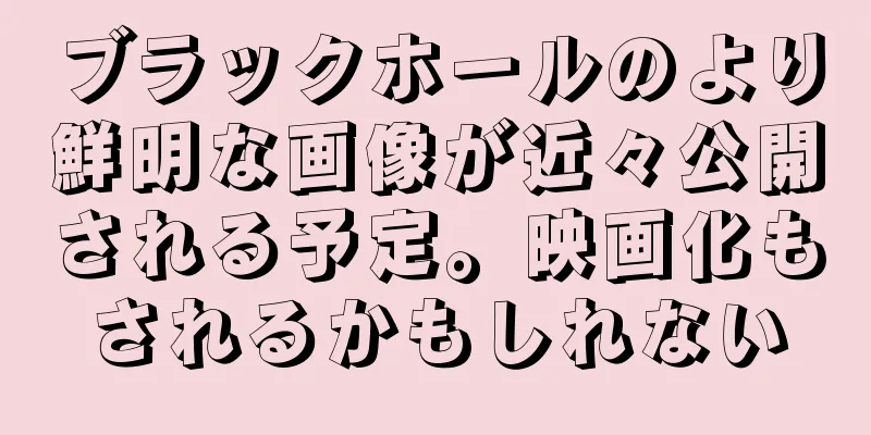 ブラックホールのより鮮明な画像が近々公開される予定。映画化もされるかもしれない