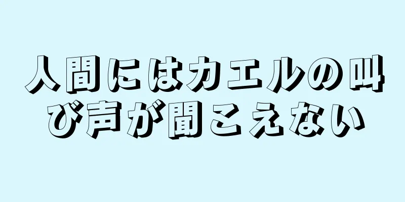 人間にはカエルの叫び声が聞こえない