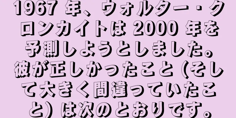 1967 年、ウォルター・クロンカイトは 2000 年を予測しようとしました。彼が正しかったこと (そして大きく間違っていたこと) は次のとおりです。