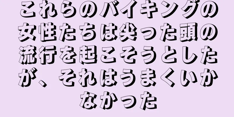 これらのバイキングの女性たちは尖った頭の流行を起こそうとしたが、それはうまくいかなかった