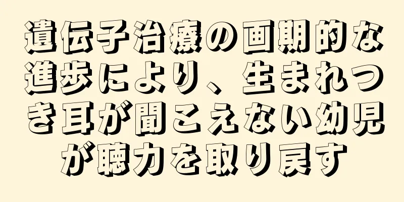 遺伝子治療の画期的な進歩により、生まれつき耳が聞こえない幼児が聴力を取り戻す