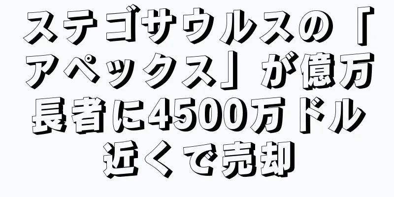 ステゴサウルスの「アペックス」が億万長者に4500万ドル近くで売却