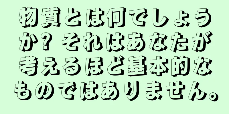 物質とは何でしょうか? それはあなたが考えるほど基本的なものではありません。