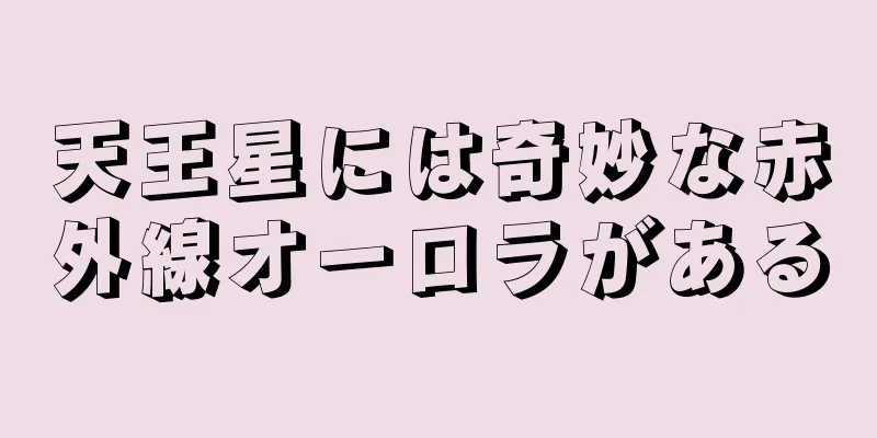 天王星には奇妙な赤外線オーロラがある
